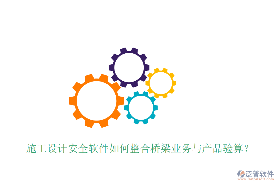 施工設(shè)計(jì)安全軟件如何整合橋梁業(yè)務(wù)與產(chǎn)品驗(yàn)算？