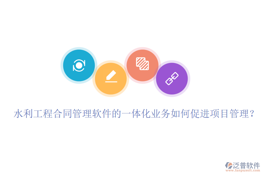 水利工程合同管理軟件的一體化業(yè)務(wù)如何促進(jìn)項(xiàng)目管理？