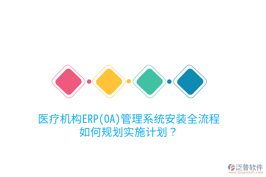 醫(yī)療機(jī)構(gòu)ERP(OA)管理系統(tǒng)安裝全流程，如何規(guī)劃實(shí)施計(jì)劃？