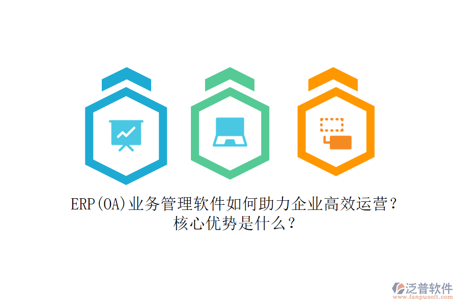 ERP(OA)業(yè)務(wù)管理軟件如何助力企業(yè)高效運(yùn)營(yíng)？核心優(yōu)勢(shì)是什么？