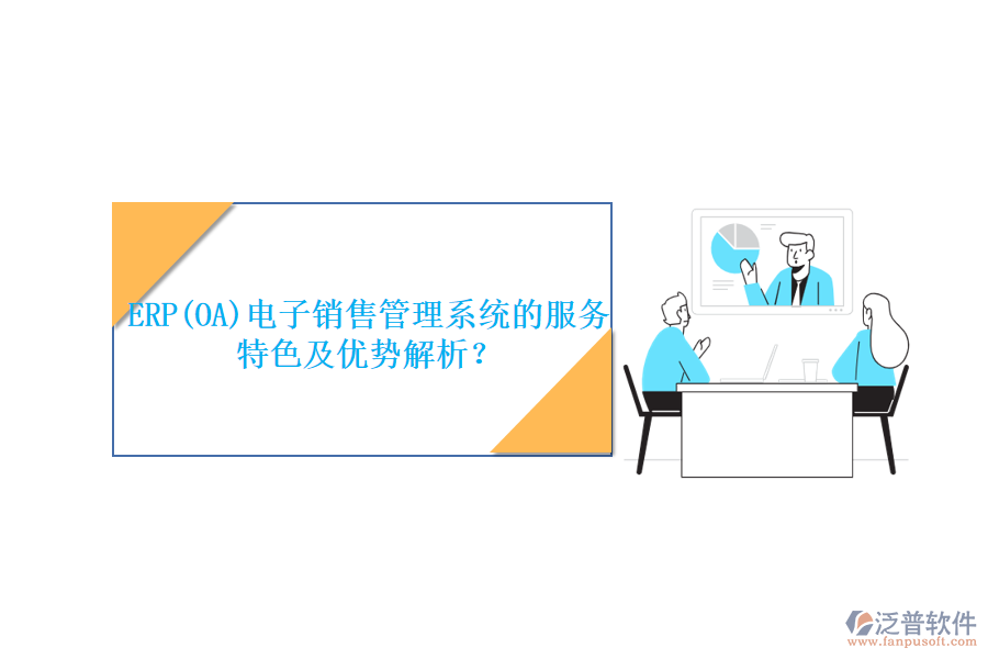 ERP(OA)電子銷售管理系統(tǒng)的服務特色及優(yōu)勢解析？