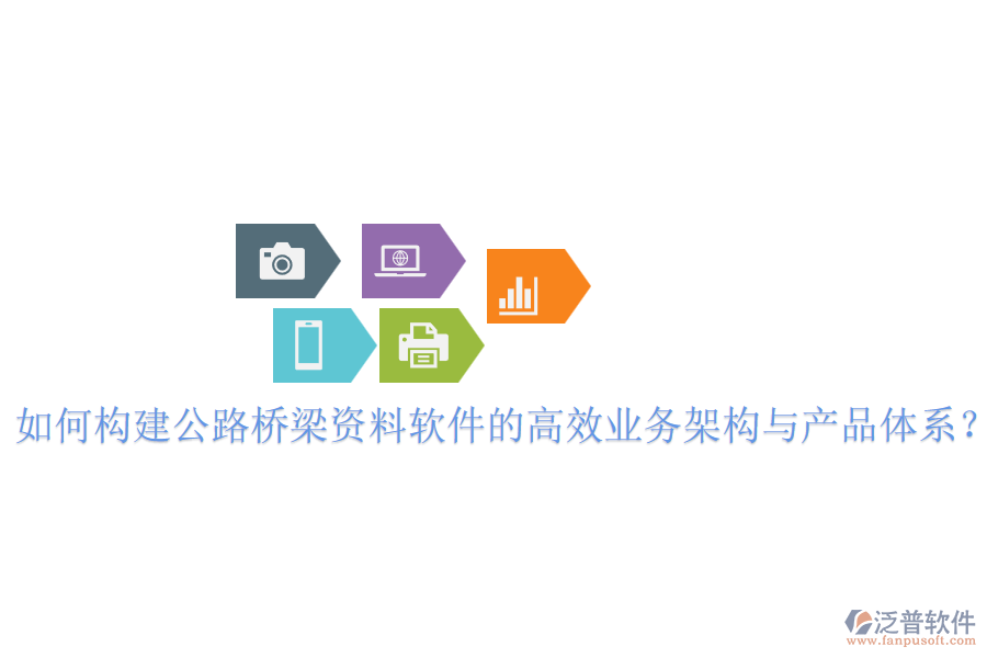 如何構(gòu)建公路橋梁資料軟件的高效業(yè)務(wù)架構(gòu)與產(chǎn)品體系？