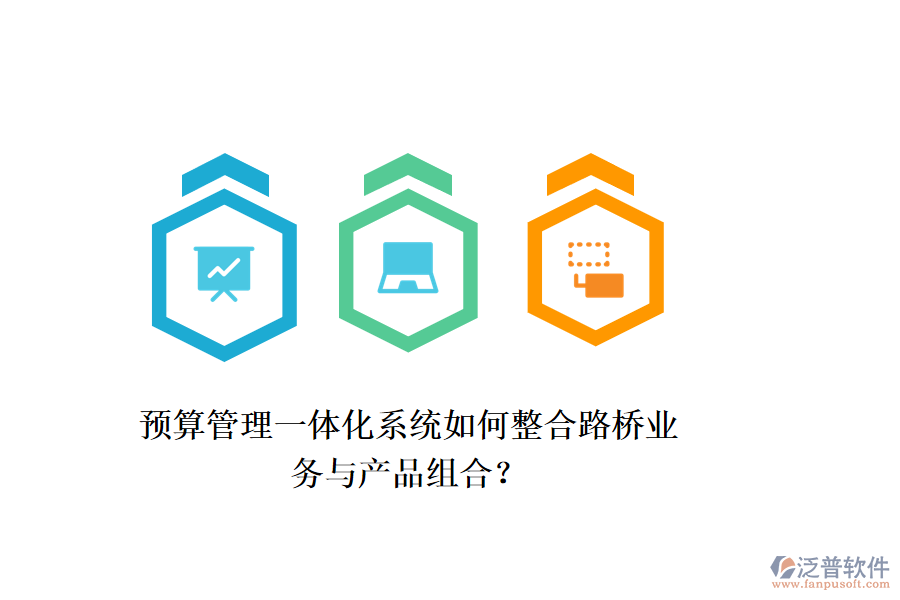預(yù)算管理一體化系統(tǒng)如何整合路橋業(yè)務(wù)與產(chǎn)品組合？