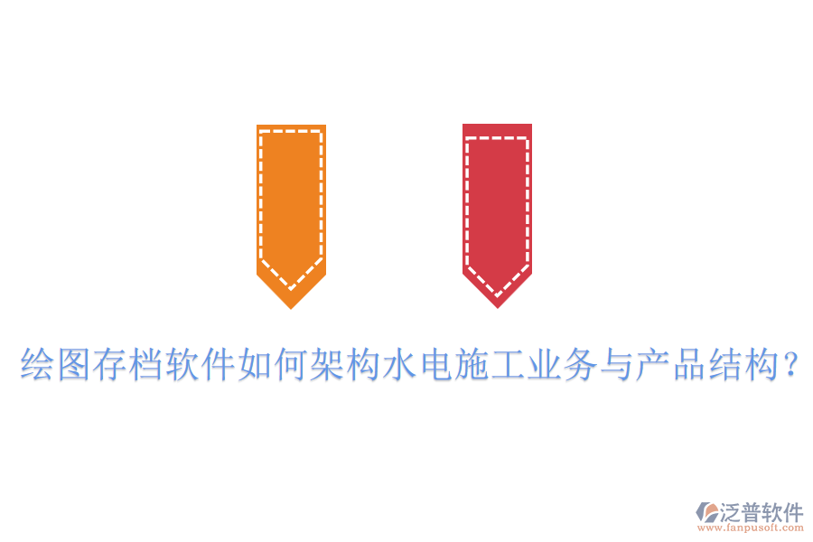 繪圖存檔軟件如何架構(gòu)水電施工業(yè)務(wù)與產(chǎn)品結(jié)構(gòu)？