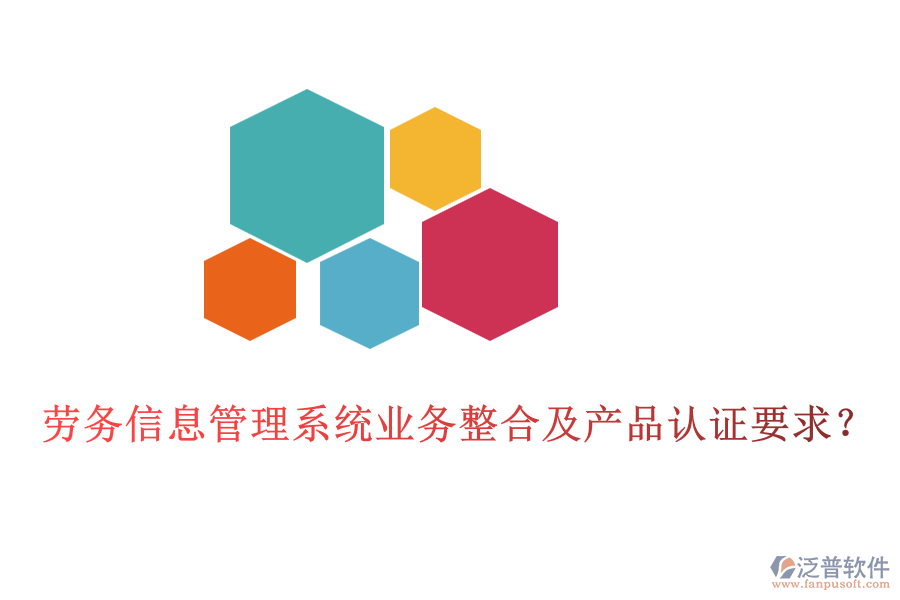勞務(wù)信息管理系統(tǒng)業(yè)務(wù)整合及產(chǎn)品認(rèn)證要求？
