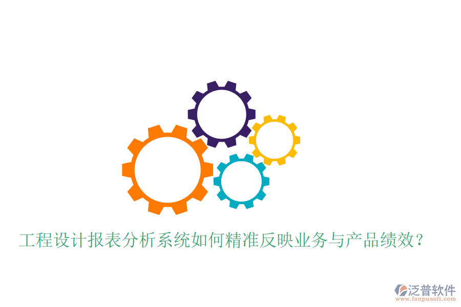 工程設(shè)計(jì)報(bào)表分析系統(tǒng)如何精準(zhǔn)反映業(yè)務(wù)與產(chǎn)品績(jī)效？