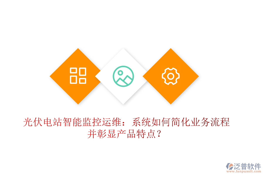 光伏電站智能監(jiān)控運(yùn)維：系統(tǒng)如何簡(jiǎn)化業(yè)務(wù)流程并彰顯產(chǎn)品特點(diǎn)？