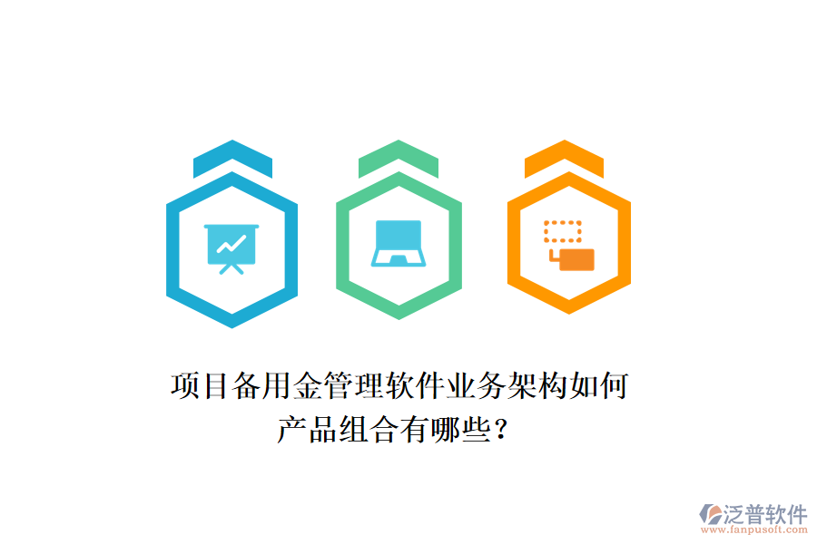 項目備用金管理軟件業(yè)務(wù)架構(gòu)如何，產(chǎn)品組合有哪些？