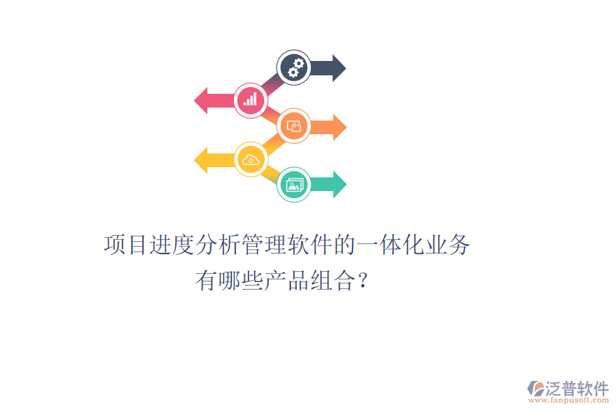 項目進度分析管理軟件的一體化業(yè)務(wù)有哪些產(chǎn)品組合？