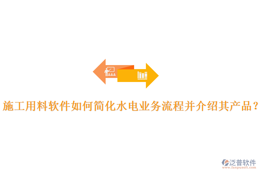 施工用料軟件如何簡化水電業(yè)務(wù)流程并介紹其產(chǎn)品?