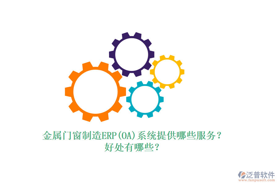金屬門窗制造ERP(OA)系統(tǒng)提供哪些服務(wù)？好處有哪些？