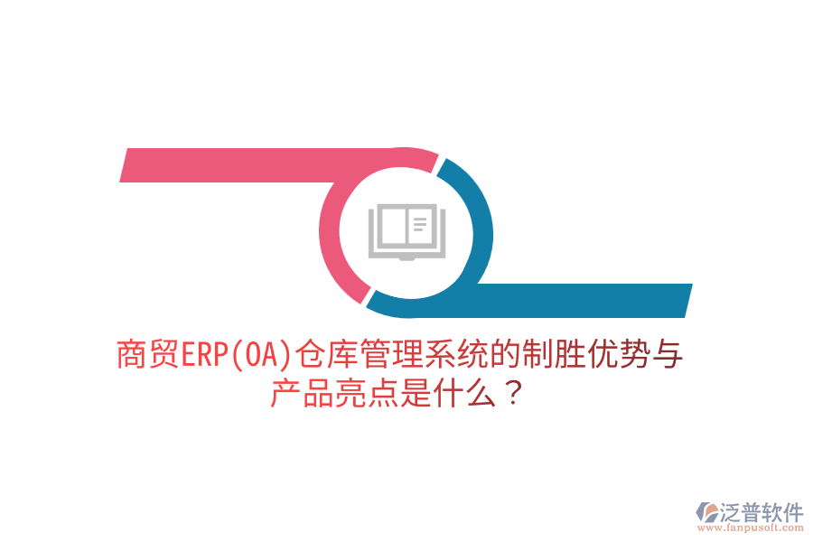 商貿(mào)ERP(OA)倉(cāng)庫(kù)管理系統(tǒng)的制勝優(yōu)勢(shì)與產(chǎn)品亮點(diǎn)是什么？