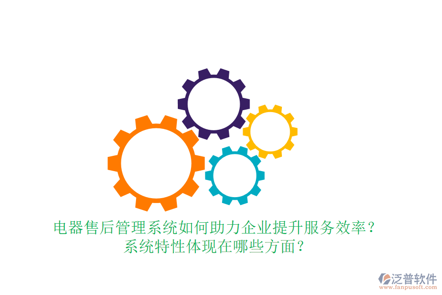 電器售后管理系統(tǒng)如何助力企業(yè)提升服務效率？系統(tǒng)特性體現(xiàn)在哪些方面？