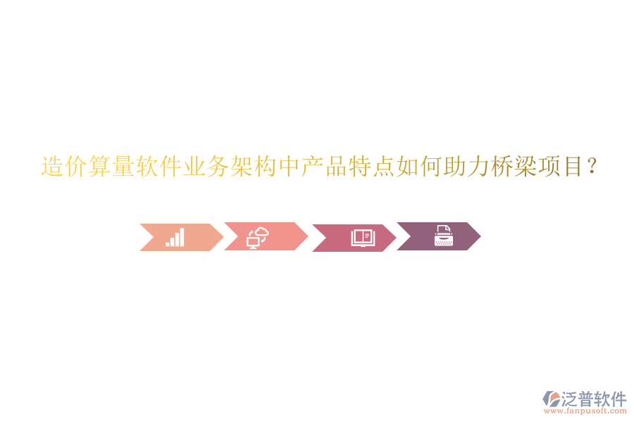 造價(jià)算量軟件業(yè)務(wù)架構(gòu)中產(chǎn)品特點(diǎn)如何助力橋梁項(xiàng)目？