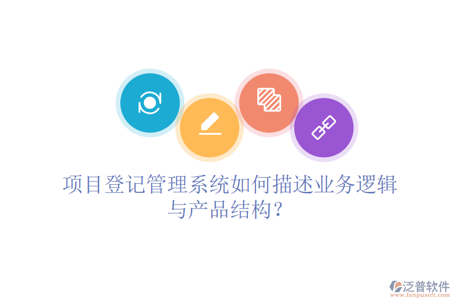 項目登記管理系統(tǒng)如何描述業(yè)務邏輯與產(chǎn)品結(jié)構(gòu)？