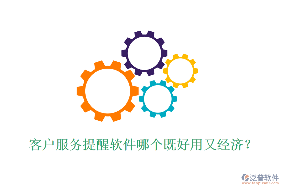 客戶服務(wù)提醒軟件哪個(gè)既好用又經(jīng)濟(jì)？