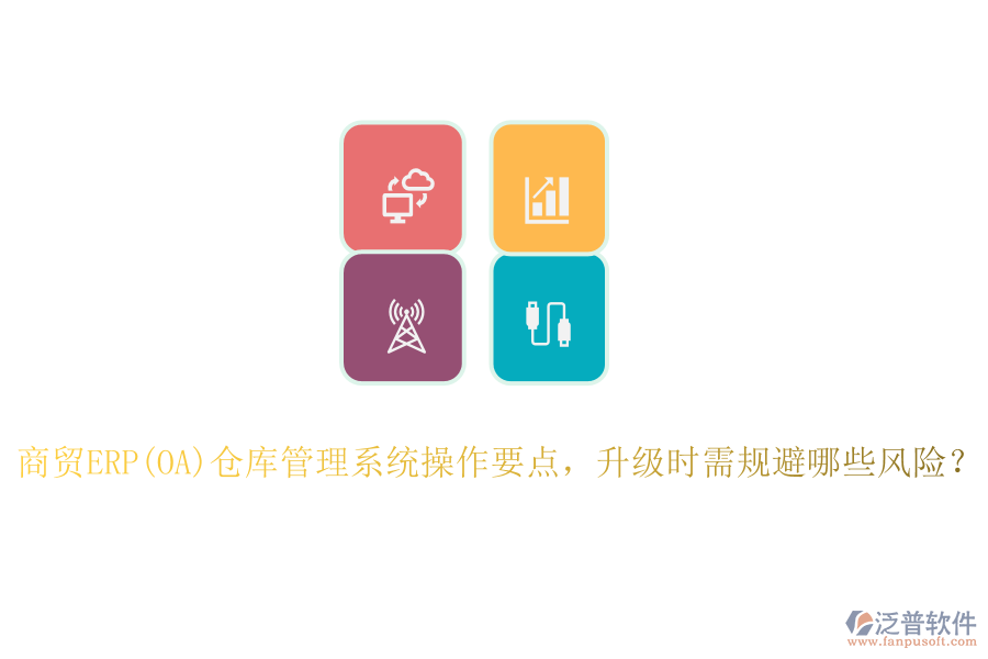 商貿(mào)ERP(OA)倉庫管理系統(tǒng)操作要點，升級時需規(guī)避哪些風(fēng)險？