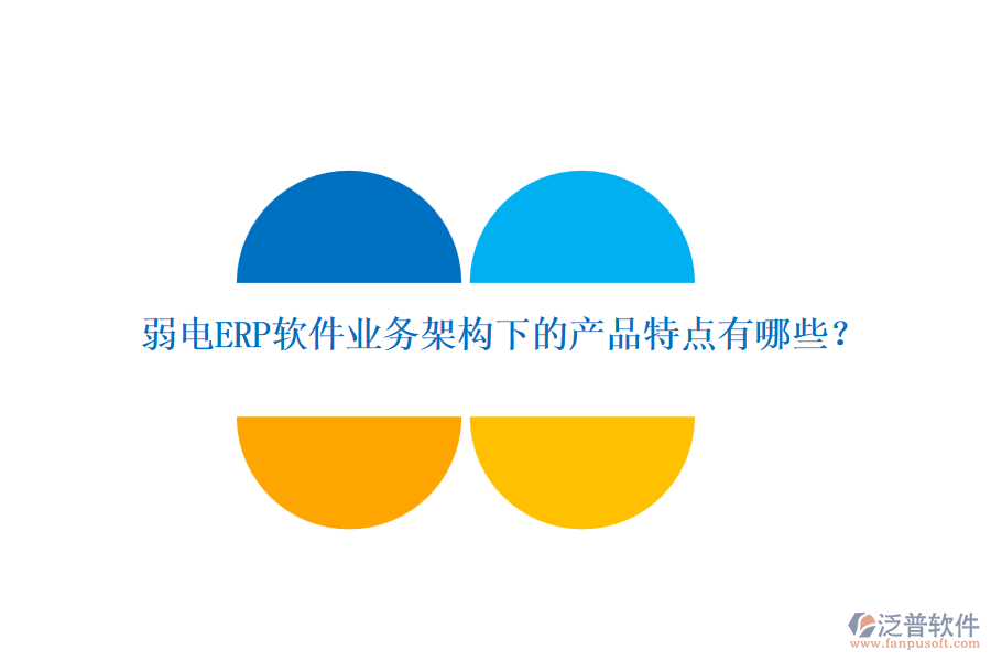弱電ERP軟件業(yè)務(wù)架構(gòu)下的產(chǎn)品特點(diǎn)有哪些？