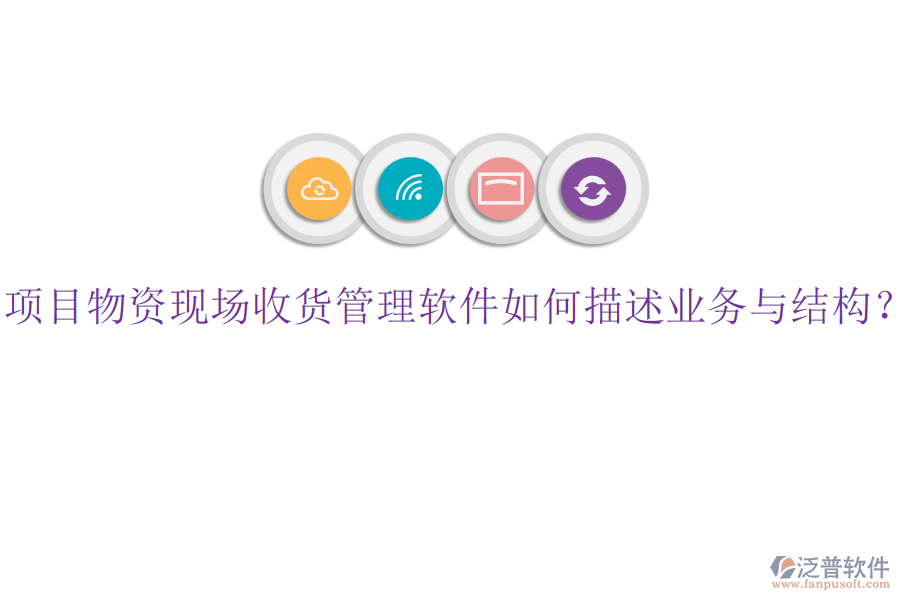 項目物資現(xiàn)場收貨管理軟件如何描述業(yè)務與結(jié)構(gòu)？