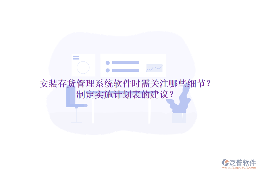 安裝存貨管理系統(tǒng)軟件時(shí)需關(guān)注哪些細(xì)節(jié)？制定實(shí)施計(jì)劃表的建議？