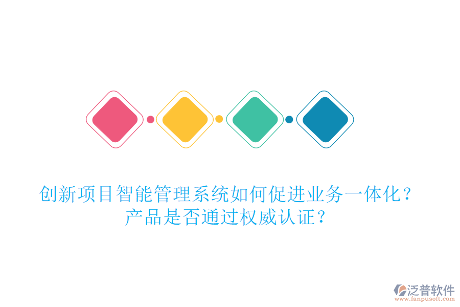 創(chuàng)新項目智能管理系統(tǒng)如何促進業(yè)務一體化？產品是否通過權威認證？