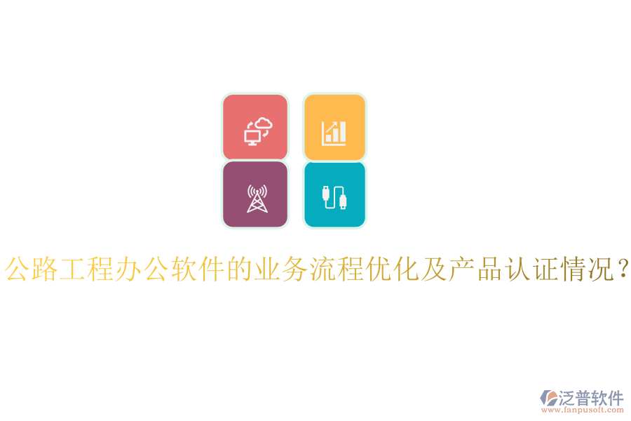 公路工程辦公軟件的業(yè)務(wù)流程優(yōu)化及產(chǎn)品認(rèn)證情況？