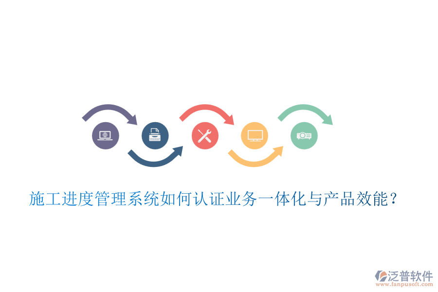 施工進(jìn)度管理系統(tǒng)如何認(rèn)證業(yè)務(wù)一體化與產(chǎn)品效能？