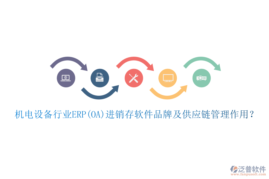機(jī)電設(shè)備行業(yè)ERP(OA)進(jìn)銷存軟件品牌及供應(yīng)鏈管理作用？