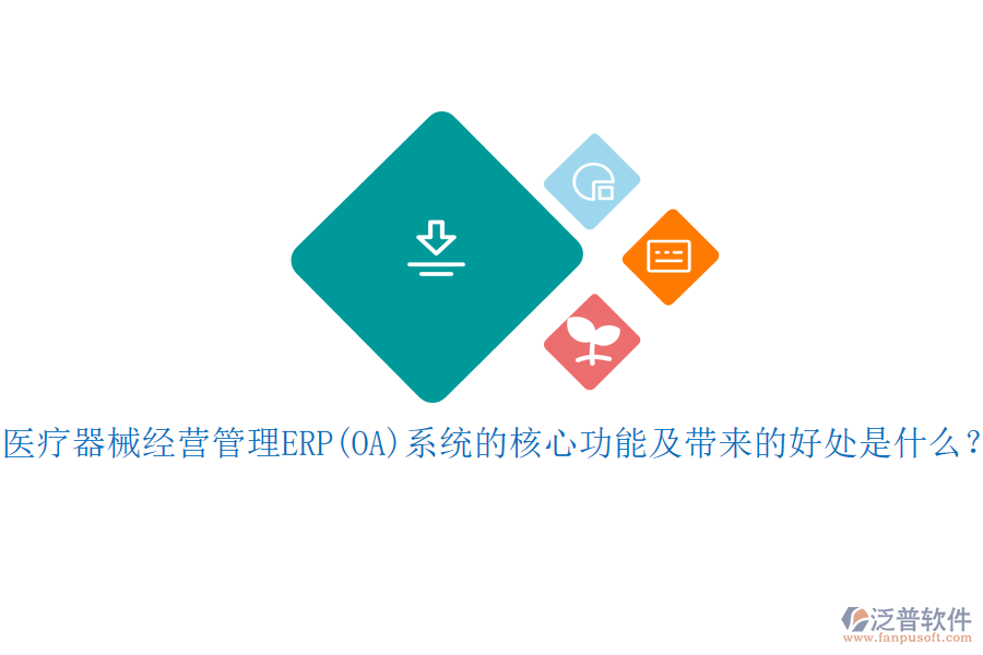 醫(yī)療器械經(jīng)營管理ERP(OA)系統(tǒng)的核心功能及帶來的好處是什么？