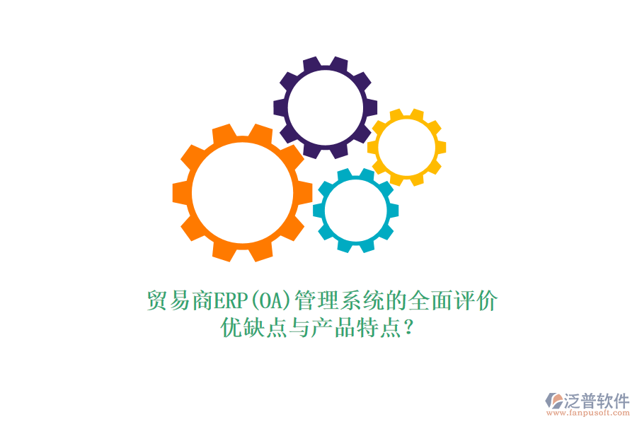 貿(mào)易商ERP(OA)管理系統(tǒng)的全面評價：優(yōu)缺點與產(chǎn)品特點？
