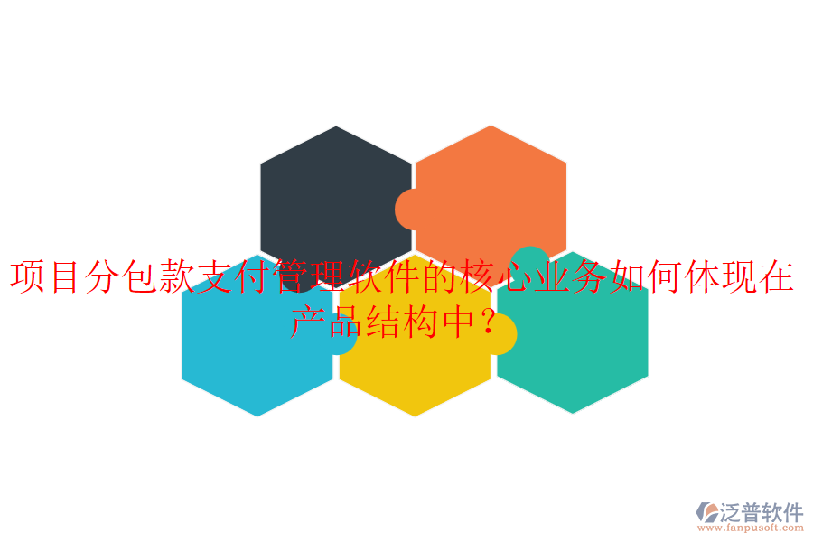 項目分包款支付管理軟件的核心業(yè)務如何體現(xiàn)在產(chǎn)品結構中？