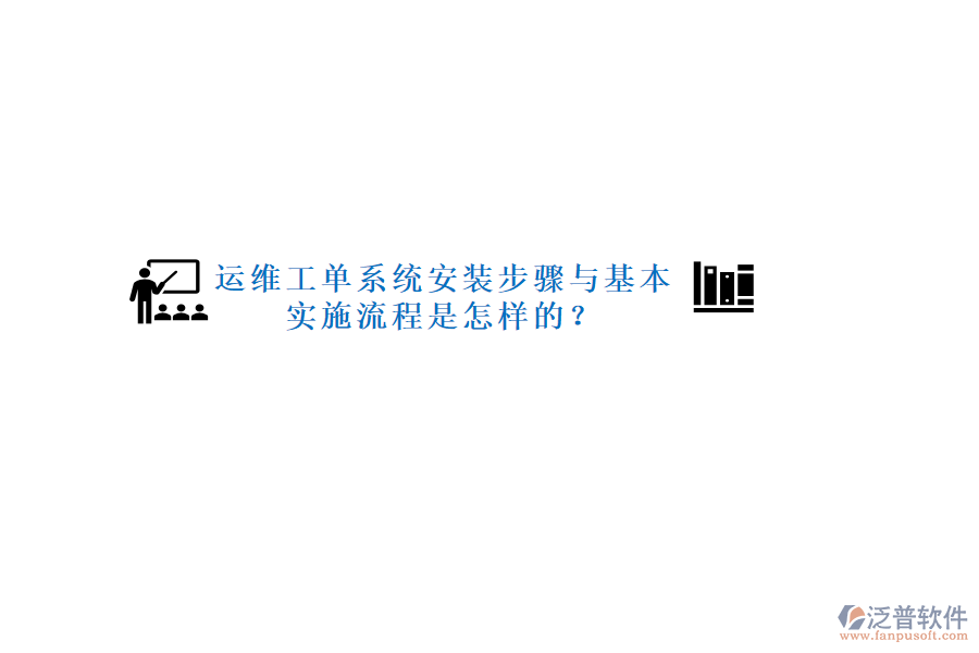 運(yùn)維工單系統(tǒng)安裝步驟與基本實(shí)施流程是怎樣的？