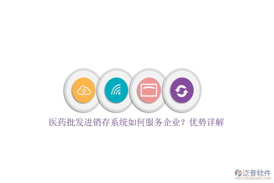 醫(yī)藥批發(fā)進銷存系統(tǒng)如何服務(wù)企業(yè)？優(yōu)勢詳解