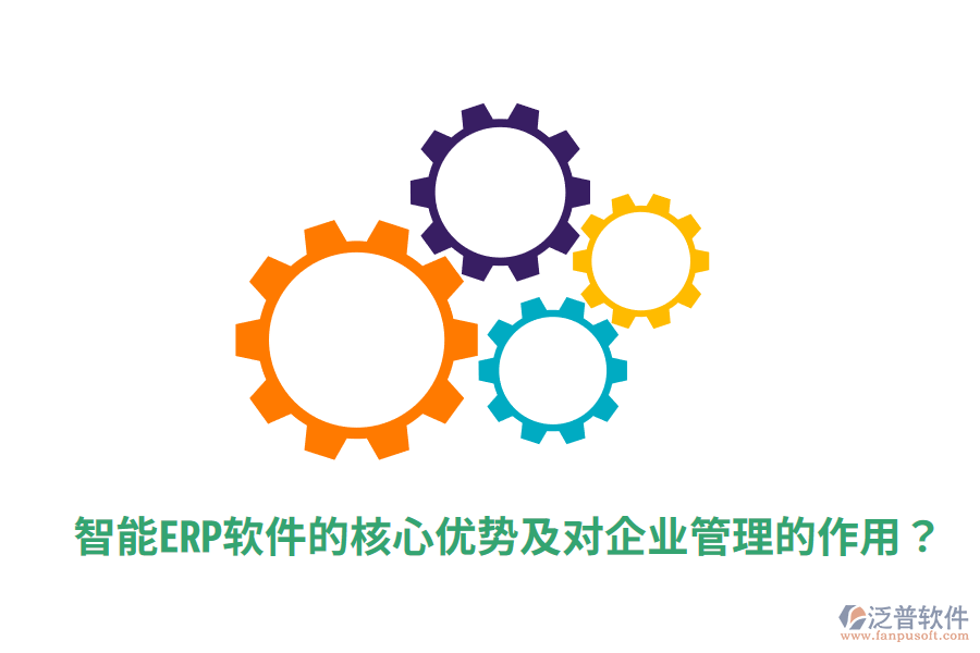  智能ERP軟件的核心優(yōu)勢及對企業(yè)管理的作用？