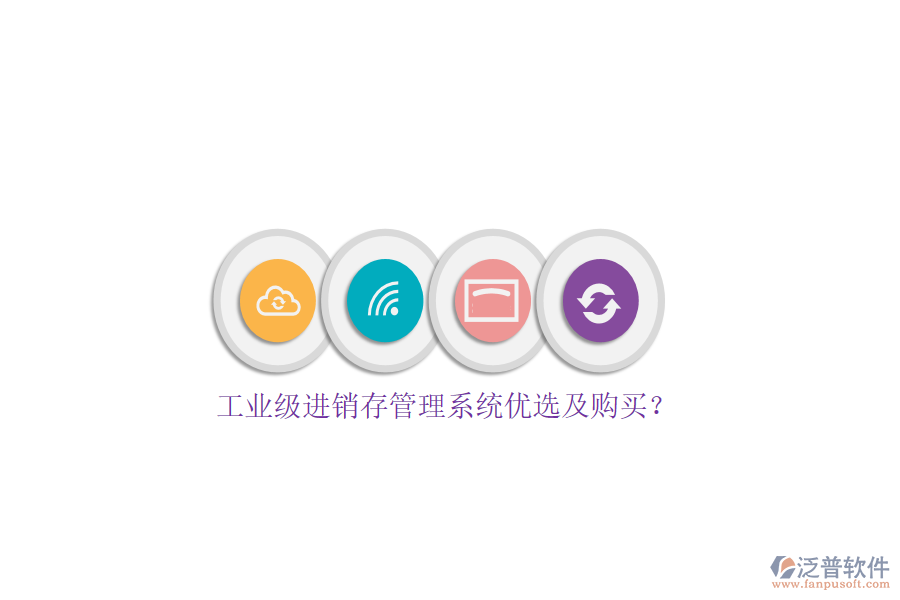 工業(yè)級(jí)進(jìn)銷存管理系統(tǒng)優(yōu)選及購(gòu)買？