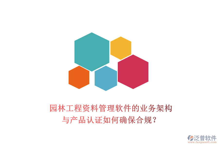 園林工程資料管理軟件的業(yè)務(wù)架構(gòu)與產(chǎn)品認(rèn)證如何確保合規(guī)？