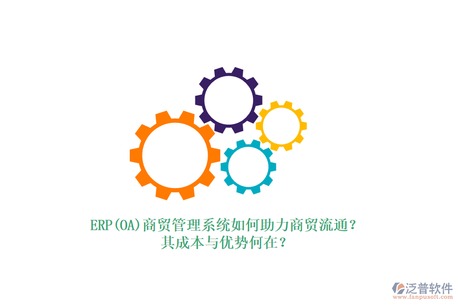 ERP(OA)商貿(mào)管理系統(tǒng)如何助力商貿(mào)流通？其成本與優(yōu)勢何在？