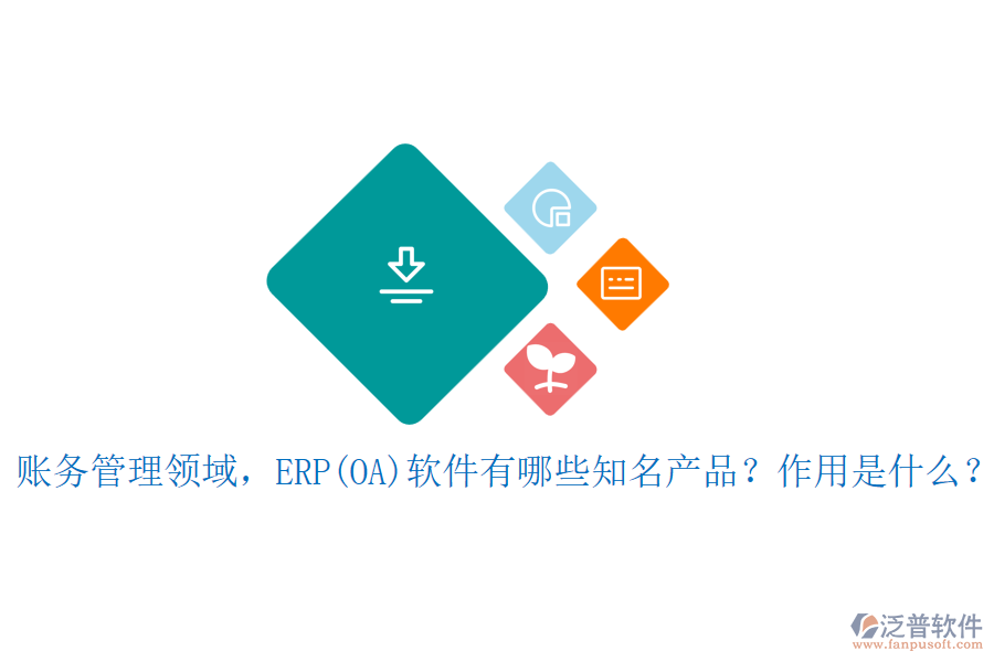 賬務(wù)管理領(lǐng)域，ERP(OA)軟件有哪些知名產(chǎn)品？作用是什么？