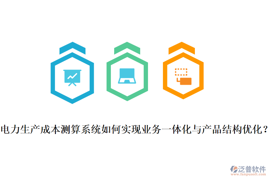 電力生產成本測算系統(tǒng)如何實現(xiàn)業(yè)務一體化與產品結構優(yōu)化？