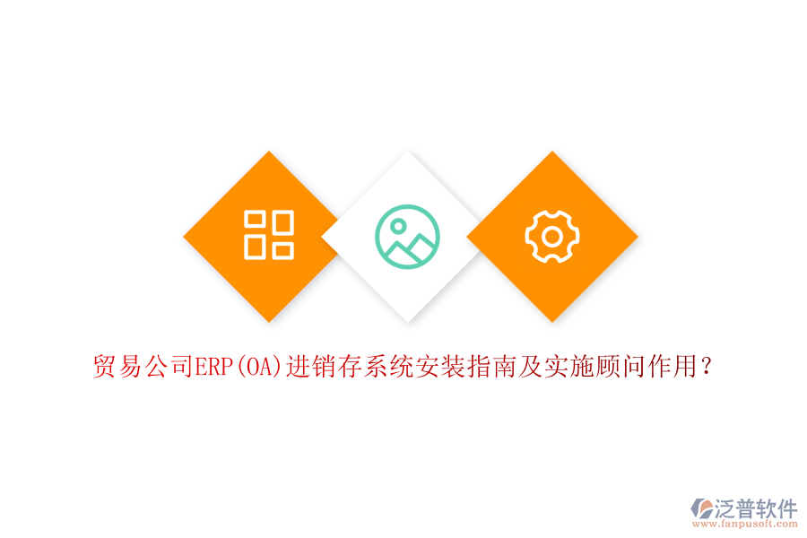 貿(mào)易公司ERP(OA)進(jìn)銷存系統(tǒng)安裝指南及實(shí)施顧問(wèn)作用？