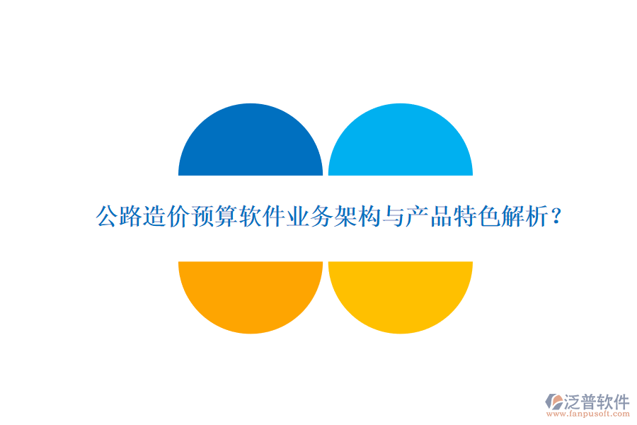 公路造價(jià)預(yù)算軟件業(yè)務(wù)架構(gòu)與產(chǎn)品特色解析？