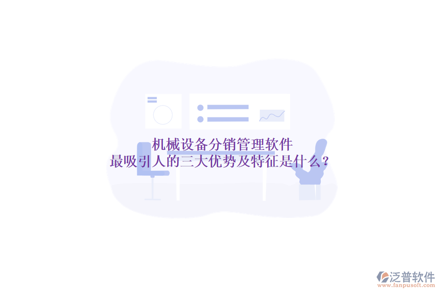機(jī)械設(shè)備分銷管理軟件最吸引人的三大優(yōu)勢及特征是什么？