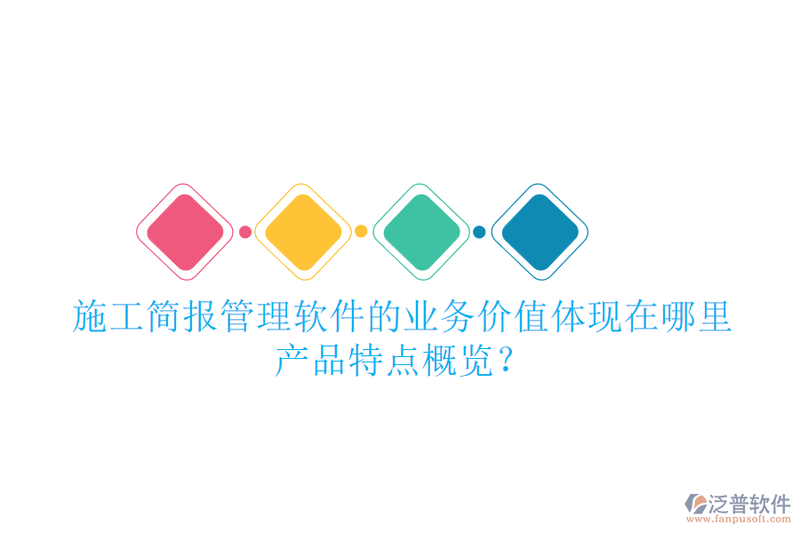 施工簡報管理軟件的業(yè)務(wù)價值體現(xiàn)在哪里？產(chǎn)品特點概覽？