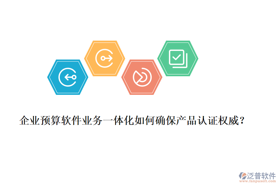 企業(yè)預(yù)算軟件業(yè)務(wù)一體化如何確保產(chǎn)品認(rèn)證權(quán)威？