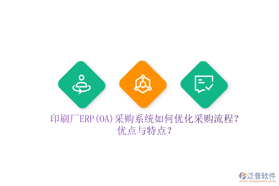 印刷廠ERP(OA)采購系統(tǒng)如何優(yōu)化采購流程？優(yōu)點(diǎn)與特點(diǎn)？