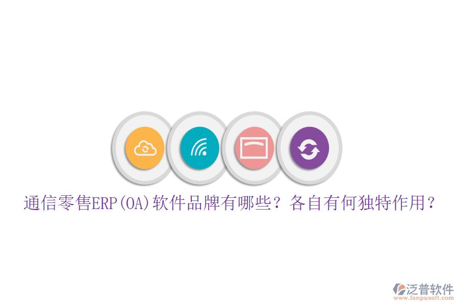 通信零售ERP(OA)軟件品牌有哪些？各自有何獨(dú)特作用？
