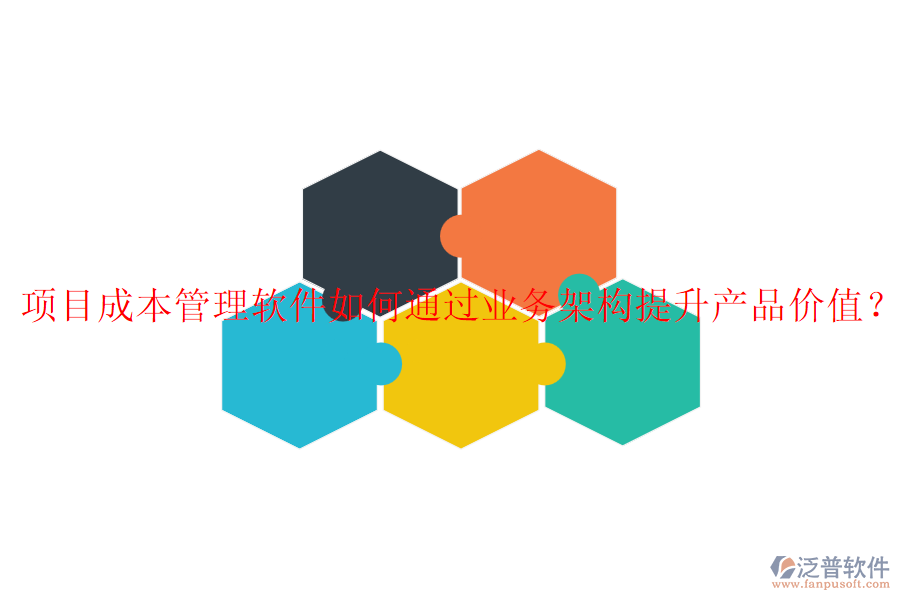 項目成本管理軟件如何通過業(yè)務(wù)架構(gòu)提升產(chǎn)品價值？