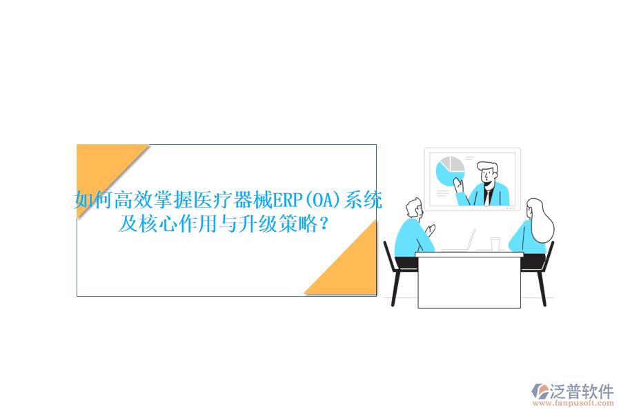 如何高效掌握醫(yī)療器械ERP(OA)系統(tǒng)，及核心作用與升級(jí)策略？