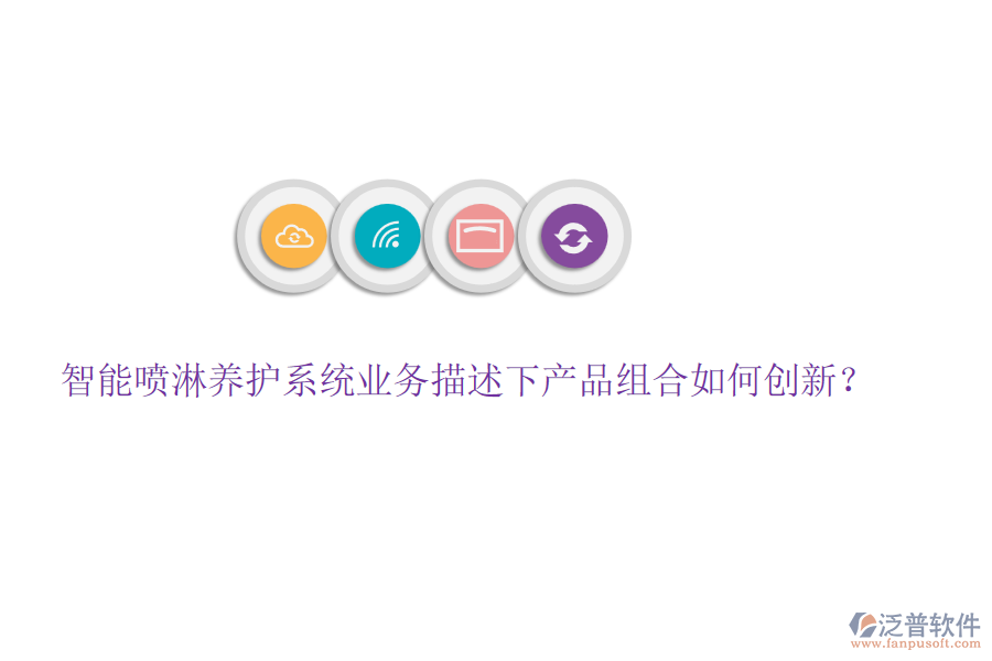 智能噴淋養(yǎng)護(hù)系統(tǒng)業(yè)務(wù)描述下產(chǎn)品組合如何創(chuàng)新？