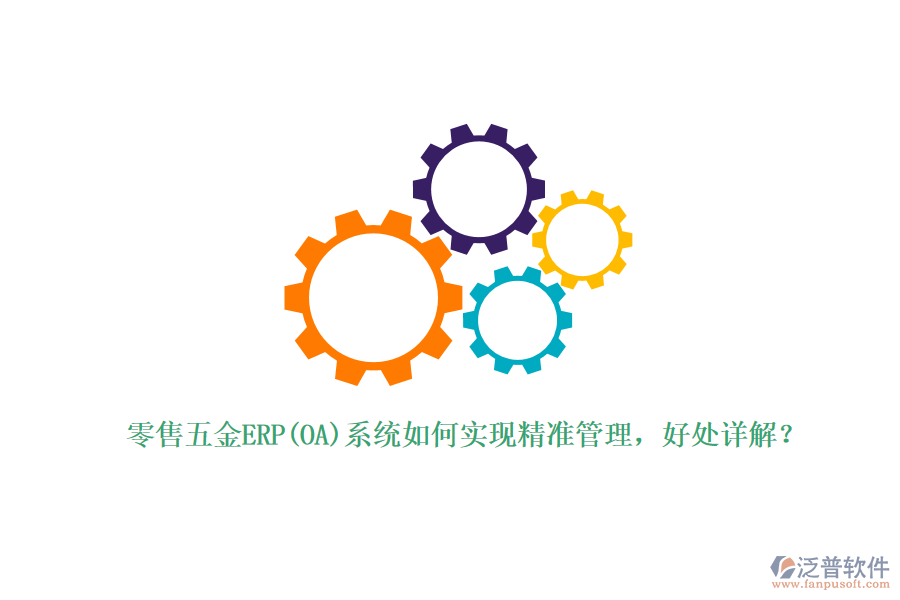 零售五金ERP(OA)系統(tǒng)如何實現(xiàn)精準管理，好處詳解？